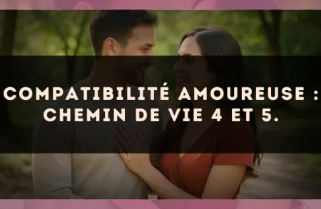 Compatibilité amoureuse : Chemin de Vie 4 et 5.