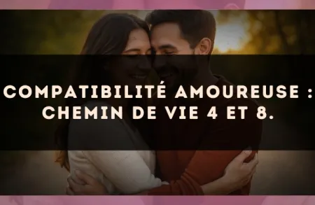 Compatibilité amoureuse : Chemin de Vie 4 et 8.