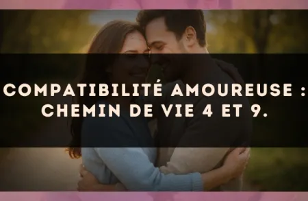Compatibilité amoureuse : Chemin de Vie 4 et 9.