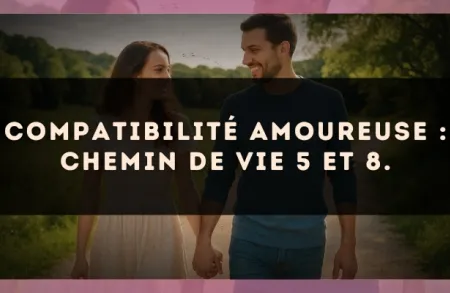Compatibilité amoureuse : Chemin de Vie 5 et 8.