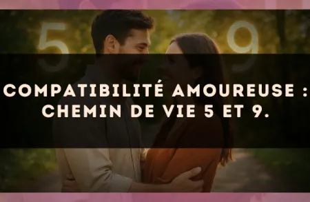 Compatibilité amoureuse : Chemin de Vie 5 et 9.