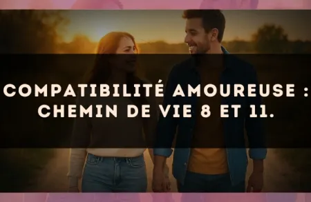 Compatibilité amoureuse : Chemin de Vie 8 et 11.