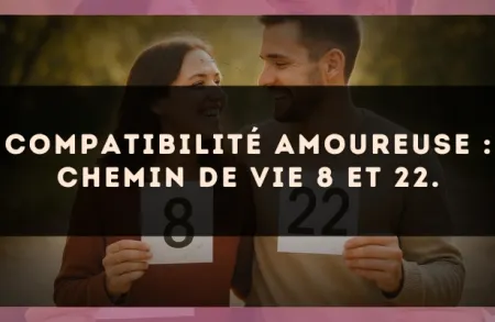 Compatibilité amoureuse : Chemin de Vie 8 et 22.