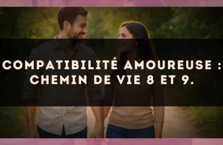 Compatibilité amoureuse : Chemin de Vie 8 et 9.