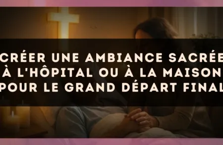 Créer une ambiance sacrée à l'hôpital ou à la maison pour le grand départ final