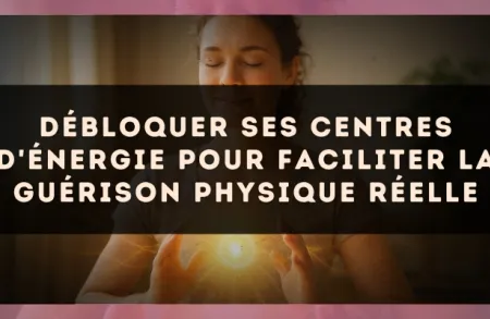 Débloquer ses centres d'énergie pour faciliter la guérison physique réelle