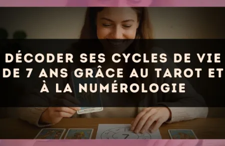 Décoder ses cycles de vie de 7 ans grâce au Tarot et à la numérologie