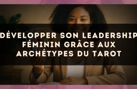 Développer son leadership féminin grâce aux archétypes du tarot
