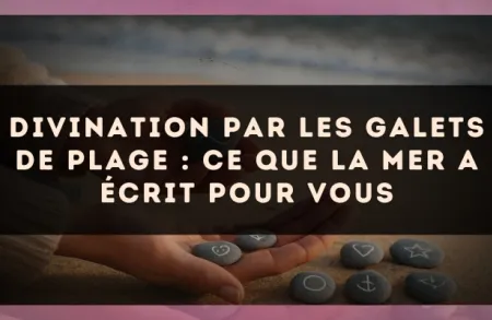 Divination par les galets de plage : ce que la mer a écrit pour vous
