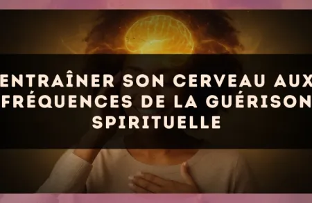 Entraîner son cerveau aux fréquences de la guérison spirituelle