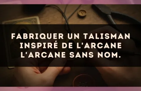Fabriquer un talisman inspiré de l'arcane L'Arcane sans nom.