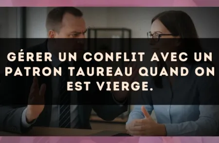 Gérer un conflit avec un patron Taureau quand on est Vierge.
