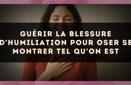 Guérir la blessure d'humiliation pour oser se montrer tel qu'on est