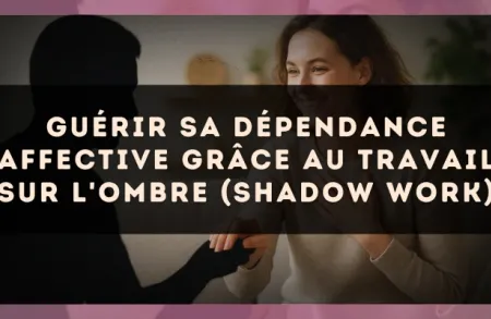 Guérir sa dépendance affective grâce au travail sur l'ombre (Shadow Work)