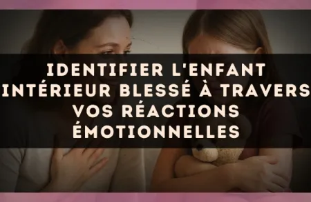 Identifier l'enfant intérieur blessé à travers vos réactions émotionnelles