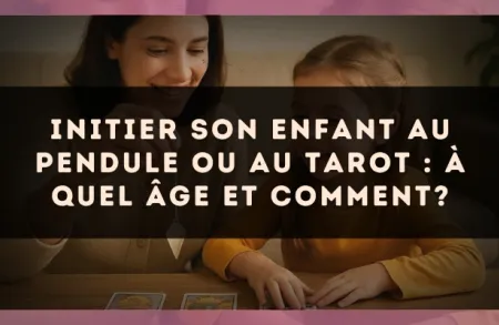 Initier son enfant au pendule ou au tarot : à quel âge et comment?