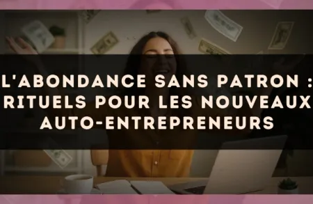 L'abondance sans patron : rituels pour les nouveaux auto-entrepreneurs