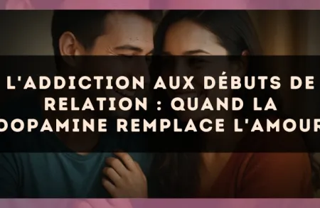 L'addiction aux débuts de relation : quand la dopamine remplace l'amour