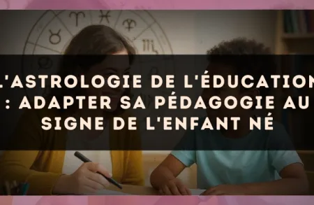 L'astrologie de l'éducation : adapter sa pédagogie au signe de l'enfant né