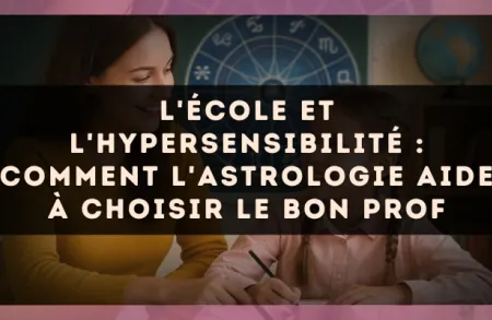 L'école et l'hypersensibilité : comment l'astrologie aide à choisir le bon prof