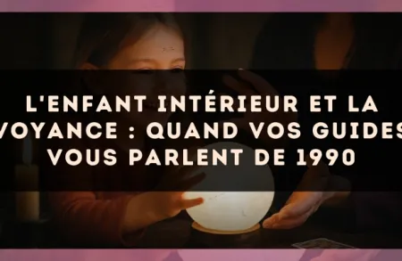 L'enfant intérieur et la voyance : quand vos guides vous parlent de 1990