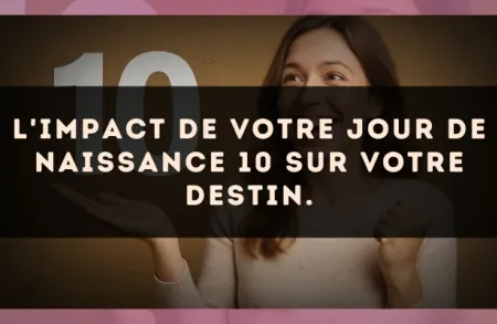 L'impact de votre jour de naissance 10 sur votre destin.