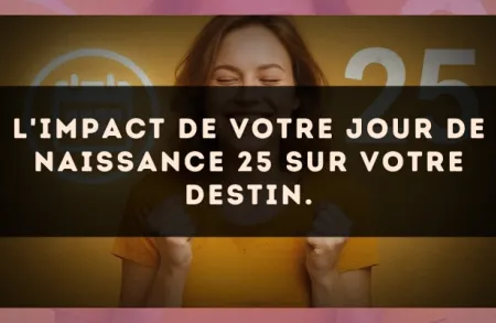 L'impact de votre jour de naissance 25 sur votre destin.
