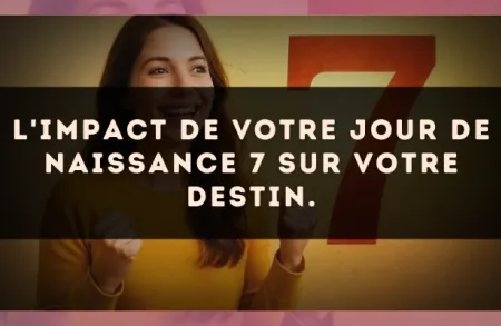 L'impact de votre jour de naissance 7 sur votre destin.