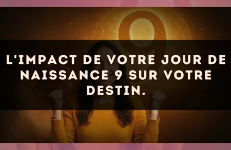 L'impact de votre jour de naissance 9 sur votre destin.