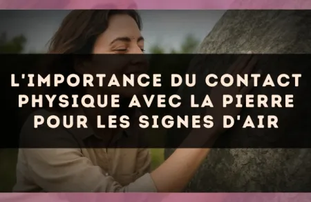 L'importance du contact physique avec la pierre pour les signes d'Air