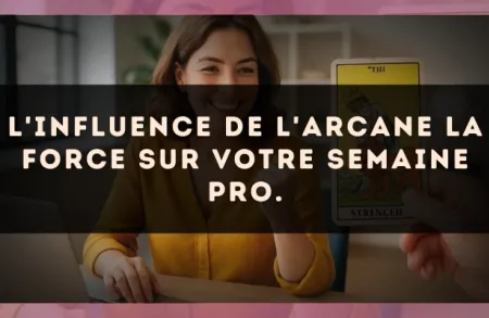 L'influence de l'arcane La Force sur votre semaine pro.