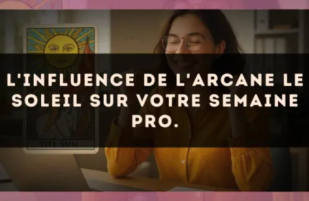 L'influence de l'arcane Le Soleil sur votre semaine pro.