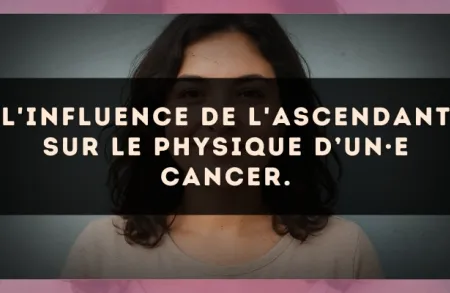 L'influence de l'ascendant sur le physique d’un·e Cancer.
