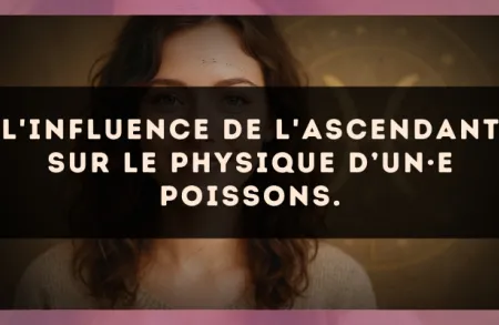 L'influence de l'ascendant sur le physique d’un·e Poissons.