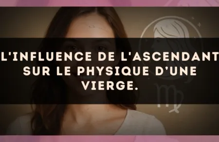 L'influence de l'ascendant sur le physique d’une Vierge.
