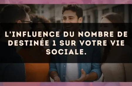 L'influence du nombre de destinée 1 sur votre vie sociale.
