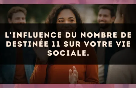 L'influence du nombre de destinée 11 sur votre vie sociale.