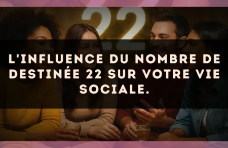 L'influence du nombre de destinée 22 sur votre vie sociale.