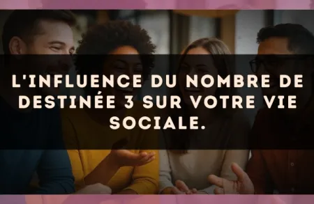L'influence du nombre de destinée 3 sur votre vie sociale.