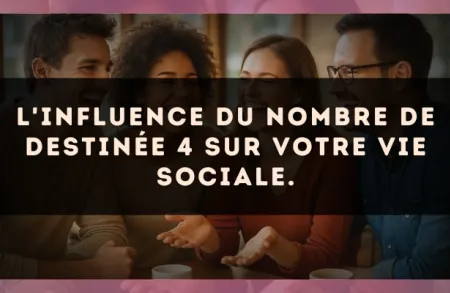 L'influence du nombre de destinée 4 sur votre vie sociale.