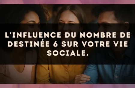 L'influence du nombre de destinée 6 sur votre vie sociale.