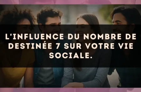 L'influence du nombre de destinée 7 sur votre vie sociale.