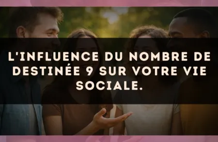 L'influence du nombre de destinée 9 sur votre vie sociale.