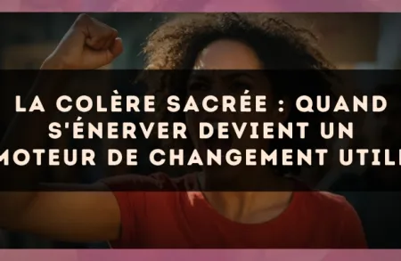 La colère sacrée : quand s'énerver devient un moteur de changement utile