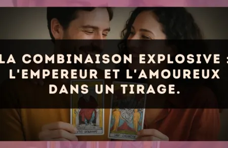 La combinaison explosive : L'Empereur et L'Amoureux dans un tirage.