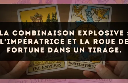 La combinaison explosive : L'Impératrice et La Roue de Fortune dans un tirage.