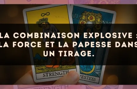La combinaison explosive : La Force et La Papesse dans un tirage.