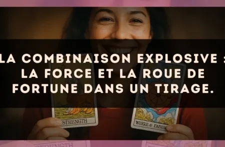 La combinaison explosive : La Force et La Roue de Fortune dans un tirage.
