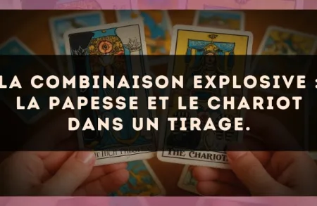 La combinaison explosive : La Papesse et Le Chariot dans un tirage.