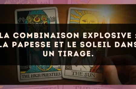 La combinaison explosive : La Papesse et Le Soleil dans un tirage.